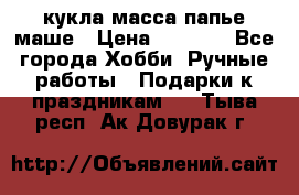 кукла масса папье маше › Цена ­ 1 000 - Все города Хобби. Ручные работы » Подарки к праздникам   . Тыва респ.,Ак-Довурак г.